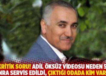 İki kritik soru! Adil &Ouml;ks&uuml;z videosu neden 5 yıl sonra servis edildi, &ccedil;ıktığı odada kim vardı?