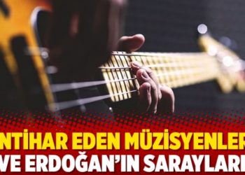 İntihar eden m&uuml;zisyenler ve Erdoğan&rsquo;ın sarayları