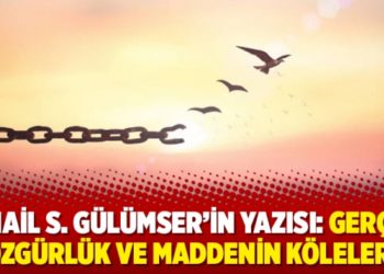 İsmail S. G&uuml;l&uuml;mser'in yazısı: Ger&ccedil;ek &ouml;zg&uuml;rl&uuml;k ve maddenin k&ouml;leleri
