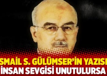 İsmail S. G&uuml;l&uuml;mser'in yazısı: İnsan sevgisi unutulursa