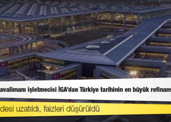 İstanbul Havalimanı işletmecisi İGA'dan Türkiye tarihinin en büyük refinansmanı; kredi vadesi uzatıldı, faizleri düşürüldü