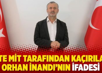 İşte MİT tarafından ka&ccedil;ırılan Orhan İnandı&rsquo;nın ifadesi