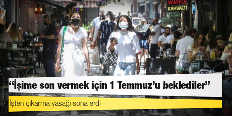 İşten çıkarma yasağı sona erdi: 'İşime son vermek için 1 Temmuz'u beklediler'
