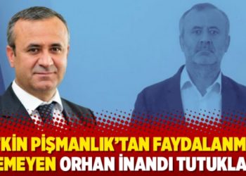 &lsquo;Etkin pişmanlık&rsquo;tan faydalanmak istemeyen Orhan İnandı tutuklandı