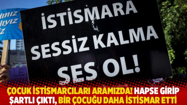 Çocuk istismarcıları aramızda! Hapse girip şartlı çıktı, bir çocuğu daha istismar etti