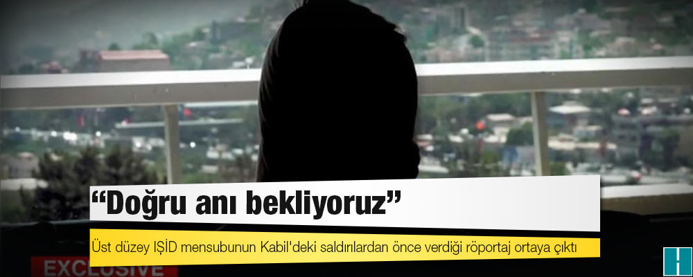 Üst düzey IŞİD mensubunun Kabil'deki saldırılardan önce verdiği röportaj ortaya çıktı: "Doğru anı bekliyoruz"