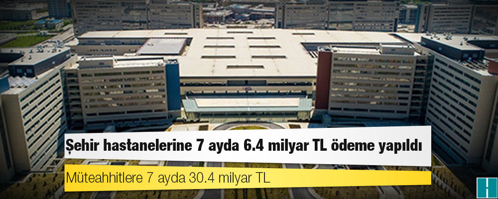 Şehir hastanelerine 7 ayda 6.4 milyar TL ödeme yapıldı