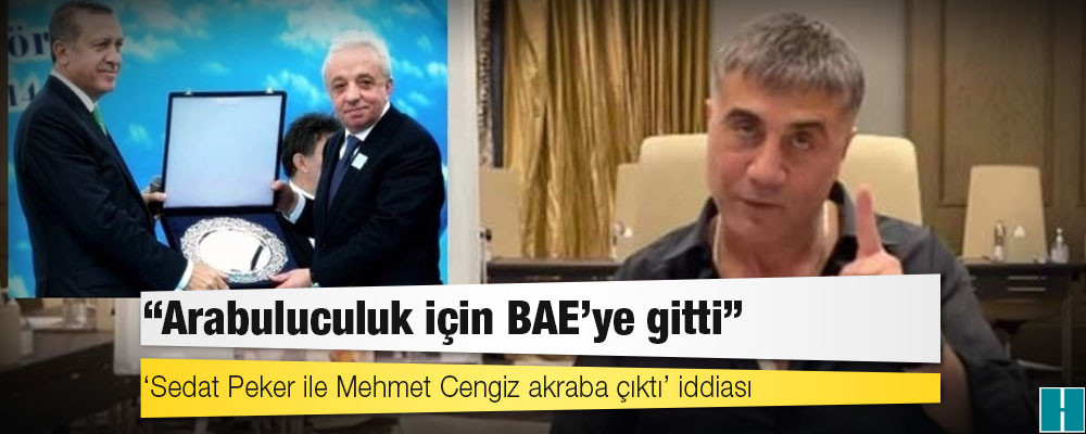 ‘Sedat Peker ile Mehmet Cengiz akraba çıktı’ iddiası: ‘Arabuluculuk için BAE’ye gitti’