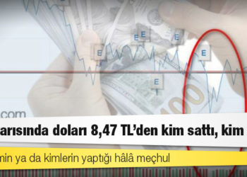 Gece yarısında doları 8,47 TL’den kim sattı, kim aldı?