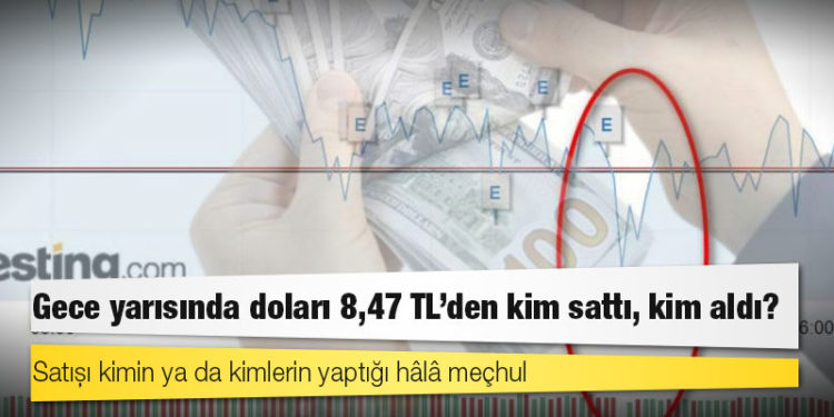 Gece yarısında doları 8,47 TL’den kim sattı, kim aldı?