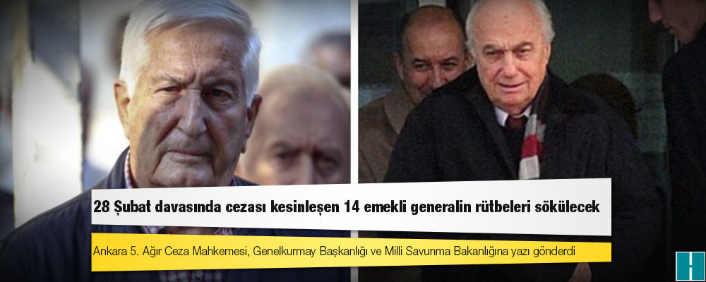 28 Şubat davasında cezası kesinleşen 14 emekli generalin rütbeleri sökülecek