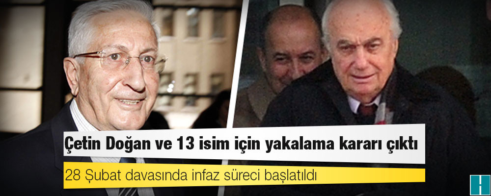 28 Şubat davasında infaz süreci başlatıldı, Çetin Doğan ve 13 isim için yakalama kararı çıktı