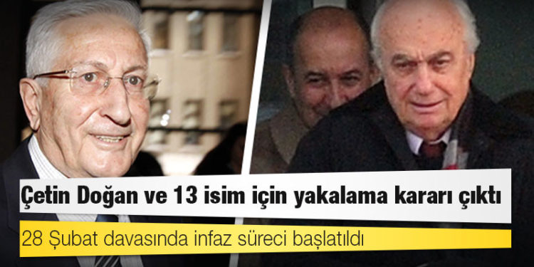 28 Şubat davasında infaz süreci başlatıldı, Çetin Doğan ve 13 isim için yakalama kararı çıktı