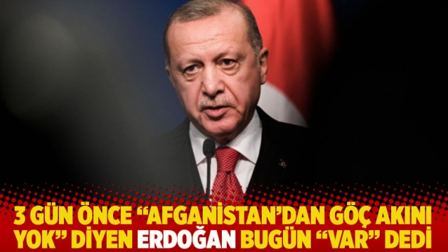 3 gün önce "Afganistan'dan göç akını yok" diyen Erdoğan bugün "var" dedi