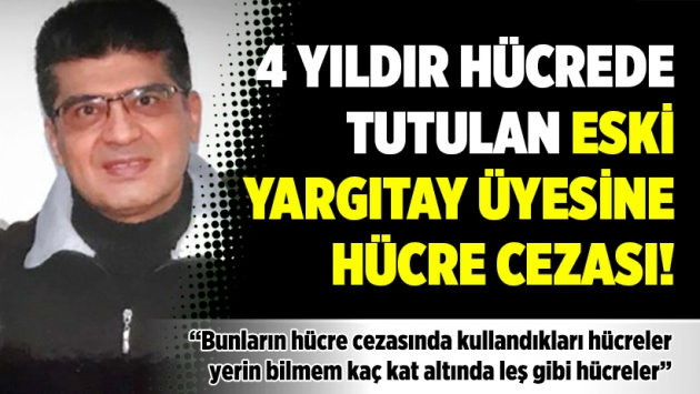 4 yıldır hücrede tutulan eski yargıtay üyesine hücre cezası!