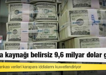 6 ayda kaynağı belirsiz 9,6 milyar dolar geldi