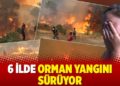6 ilde orman yangını s&uuml;r&uuml;yor