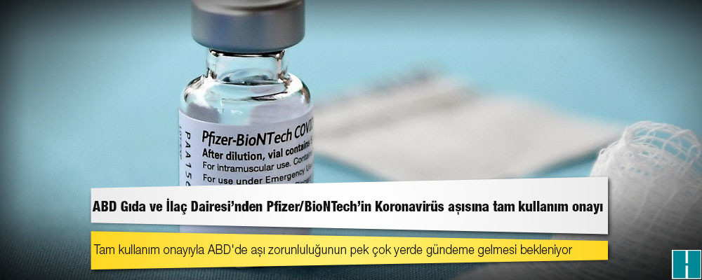 ABD Gıda ve İlaç Dairesi'nden Pfizer/BioNTech'in Koronavirüs aşısına tam kullanım onayı