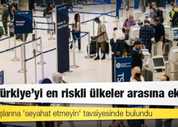 ABD Türkiye'yi en riskli ülkeler arasına ekledi, vatandaşlarına 'seyahat etmeyin' tavsiyesinde bulundu