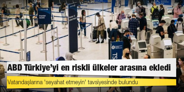 ABD Türkiye'yi en riskli ülkeler arasına ekledi, vatandaşlarına 'seyahat etmeyin' tavsiyesinde bulundu