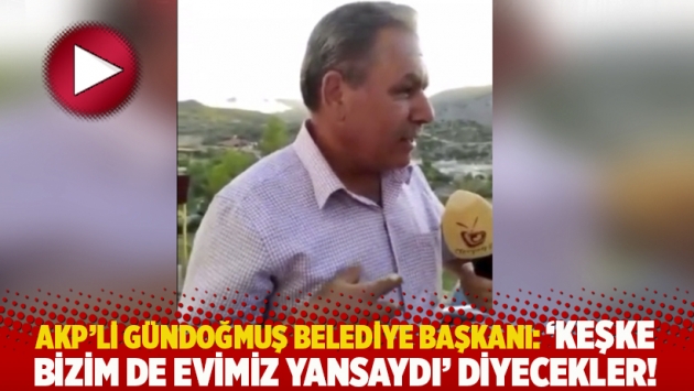 AKP’li Gündoğmuş Belediye Başkanı: 'Keşke bizim de evimiz yansaydı' diyecekler