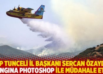 AKP Tunceli İl Başkanı Sercan &Ouml;zaydın yangına photoshop ile m&uuml;dahale etti