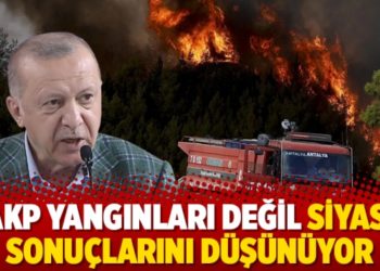 AKP yangınları değil siyasi sonu&ccedil;larını d&uuml;ş&uuml;n&uuml;yor