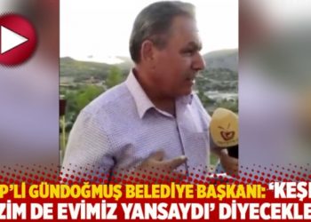 AKP&rsquo;li G&uuml;ndoğmuş Belediye Başkanı: 'Keşke bizim de evimiz yansaydı' diyecekler