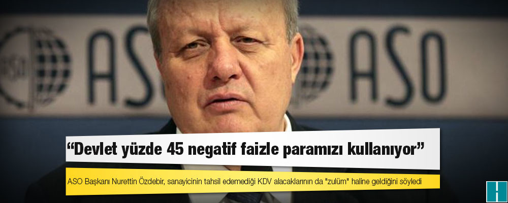 ASO Başkanı Özdebir: Devlet yüzde 45 negatif faizle paramızı kullanıyor