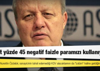 ASO Başkanı Özdebir: Devlet yüzde 45 negatif faizle paramızı kullanıyor