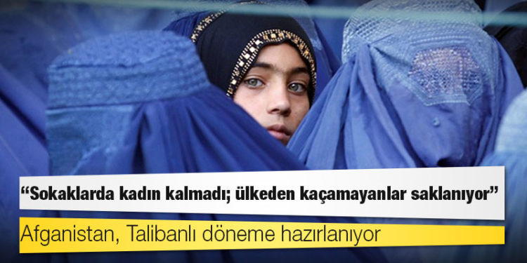 Afganistan, Talibanlı döneme hazırlanıyor; "Sokaklarda kadın kalmadı; ülkeden kaçamayanlar saklanıyor"