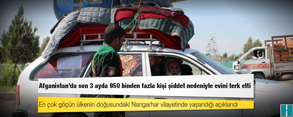 Afganistan'da son 3 ayda 950 binden fazla kişi şiddet nedeniyle evini terk etti