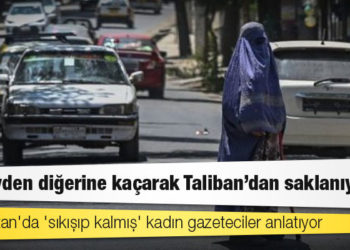 Afganistan'da 'sıkışıp kalmış' kadın gazeteciler anlatıyor: 'Bir evden diğerine kaçarak Taliban'dan saklanıyoruz'