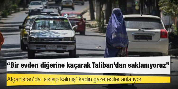 Afganistan'da 'sıkışıp kalmış' kadın gazeteciler anlatıyor: 'Bir evden diğerine kaçarak Taliban'dan saklanıyoruz'