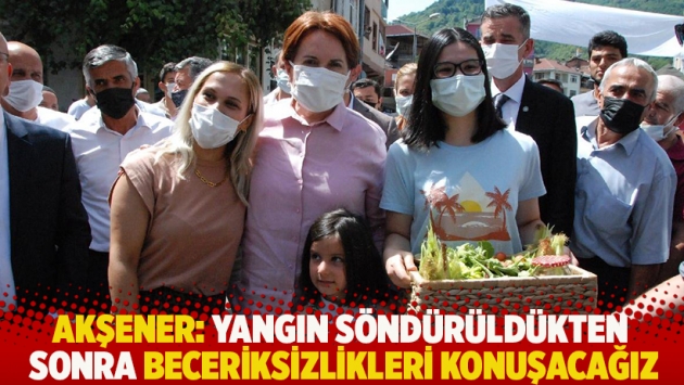 Akşener: Yangın söndürüldükten sonra beceriksizlikleri konuşacağız