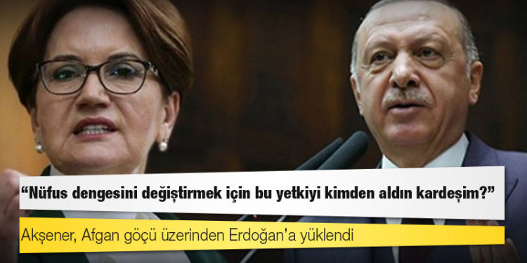 Akşener, Afgan göçü üzerinden Erdoğan’a yüklendi: Nüfus dengesini değiştirmek için bu yetkiyi kimden aldın kardeşim?