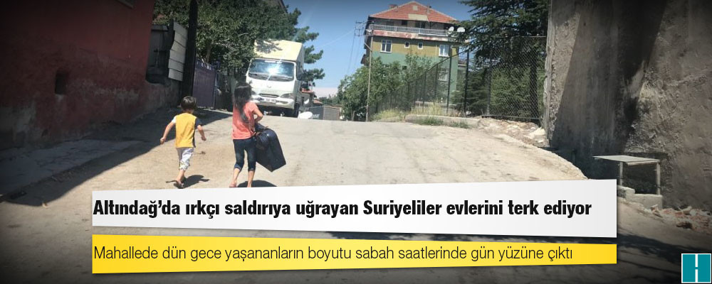 Altındağ’da ırkçı saldırıya uğrayan Suriyeliler evlerini terk ediyor