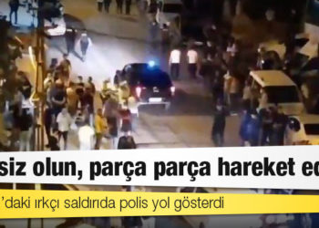 Altındağ’daki ırkçı saldırıda polis yol gösterdi: "Sessiz olun, parça parça hareket edin"