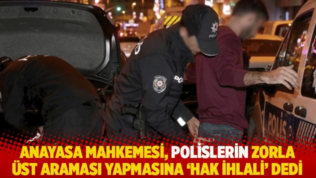 Anayasa Mahkemesi, polislerin zorla üst araması yapmasına 'hak ihlali' dedi