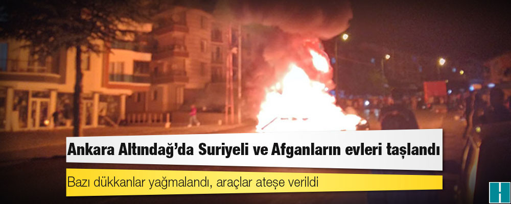 Ankara Altındağ'da Suriyeli ve Afganların evleri taşlandı, bazı dükkanlar yağmalandı, araçlar ateşe verildi