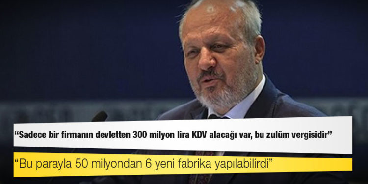 Ankara Sanayi Odası Başkanı Nurettin Özdebir: Sadece bir firmanın devletten 300 milyon lira KDV alacağı var, bu zulüm vergisidir