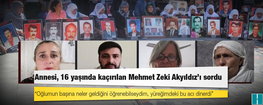 Annesi, 16 yaşında kaçırılan Mehmet Zeki Akyıldız’ı sordu