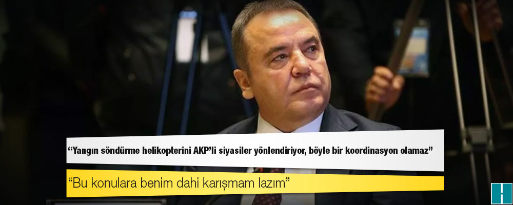 Antalya Büyükşehir Belediye Başkanı Muhittin Böcek: Yangın söndürme helikopterini AKP'li siyasiler yönlendiriyor, böyle bir koordinasyon olamaz