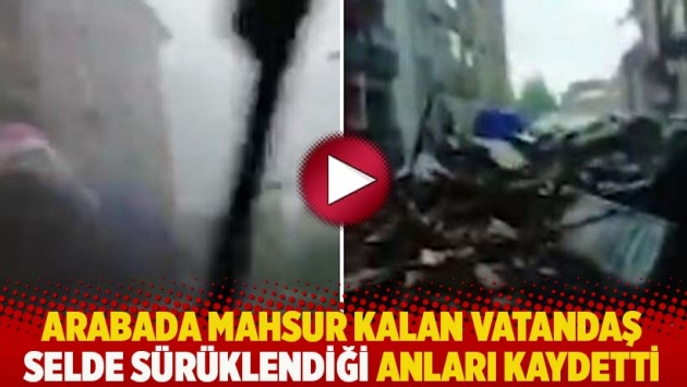 Arabada mahsur kalan vatandaş selde sürüklendiği anları kaydetti: İnşallah camlar kırılmaz!