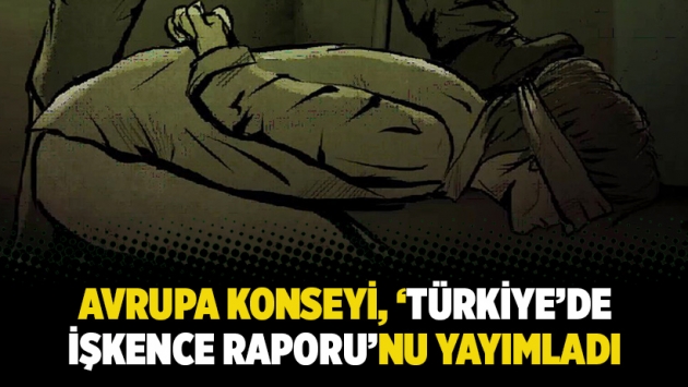 Avrupa Konseyi, ‘Türkiye’de işkence raporu’nu yayımladı