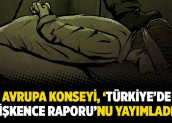 Avrupa Konseyi, &lsquo;T&uuml;rkiye&rsquo;de işkence raporu&rsquo;nu yayımladı