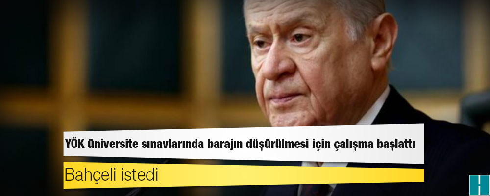 Bahçeli istedi, YÖK üniversite sınavlarında barajın düşürülmesi için çalışma başlattı