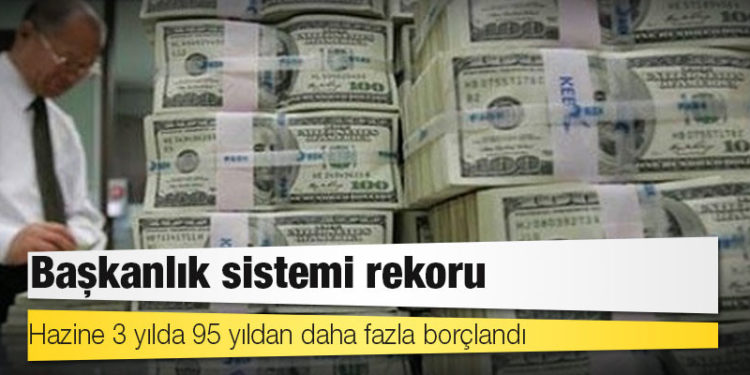 Başkanlık sistemi rekoru: Hazine 3 yılda 95 yıldan daha fazla borçlandı