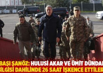 Binbaşı Şan&ouml;z: Hulusi Akar ve &Uuml;mit D&uuml;ndar&rsquo;ın bilgisi dahilinde 26 saat işkence ettiler