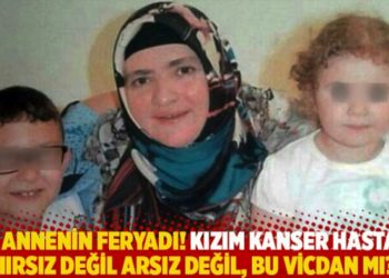 Bir annenin feryadı! Kızım kanser hastası, hırsız değil arsız değil, bu vicdan mı?